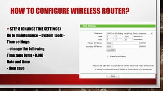 HOW TO CONFIGURE WIRELESS ROUTER?
•STEP 8 (CHANGE TIME SETTINGS)
Go to maintenance – system tools -
Time settings
– change the following
Time zone (gmt +8:00)
Date and time
- then save
 