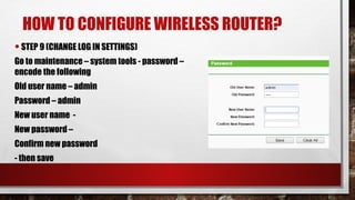 HOW TO CONFIGURE WIRELESS ROUTER?
•STEP 9 (CHANGE LOG IN SETTINGS)
Go to maintenance – system tools - password –
encode the following
Old user name – admin
Password – admin
New user name -
New password –
Confirm new password
- then save
 