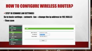 HOW TO CONFIGURE WIRELESS ROUTER?
•STEP 10 (CHANGE LAN SETTINGS)
Go to basic settings – network - lan – change the ip address to 192.168.0.3
- Then save
 
