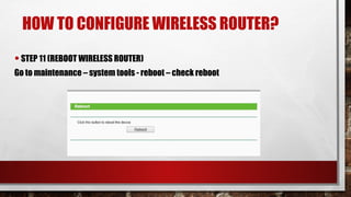 HOW TO CONFIGURE WIRELESS ROUTER?
•STEP 11 (REBOOT WIRELESS ROUTER)
Go to maintenance – system tools - reboot – check reboot
 