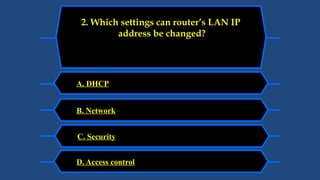A. DHCP
2. Which settings can router’s LAN IP
address be changed?
B. Network
C. Security
D. Access control
 