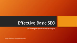 Effective Basic SEO
Search Engine Optimization Techniques
Fernando Loizides 2015 - Information Architecture SEO
 
