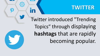 TWITTER
Twitter introduced "Trending
Topics“ through displaying
hashtags that are rapidly
becoming popular.
 