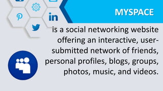 MYSPACE
is a social networking website
offering an interactive, user-
submitted network of friends,
personal profiles, blogs, groups,
photos, music, and videos.
 