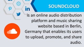 SOUNDCLOUD
is an online audio distribution
platform and music sharing
website based in Berlin,
Germany that enables its users
to upload, promote, and share
audio.
 