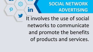 SOCIAL NETWORK
ADVERTISING
It involves the use of social
networks to communicate
and promote the benefits
of products and services.
 