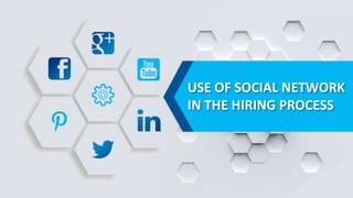 USE OF SOCIAL NETWORK
IN THE HIRING PROCESS
 