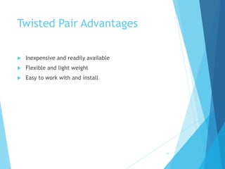 Twisted Pair Advantages
 Inexpensive and readily available
 Flexible and light weight
 Easy to work with and install
10
 