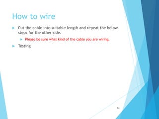 How to wire
 Cut the cable into suitable length and repeat the below
steps for the other side.
 Please be sure what kind of the cable you are wiring.
 Testing
53
 