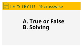 LET’S TRY IT! – ½ crosswise
A. True or False
B. Solving
 