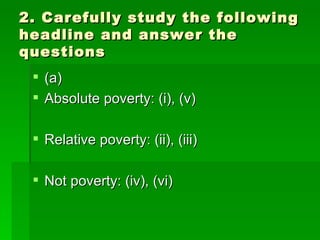 2. Carefully study the following headline and answer the questions (a)  Absolute poverty: (i), (v) Relative poverty: (ii), (iii) Not poverty: (iv), (vi) 