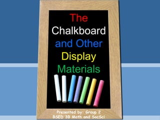 The
Chalkboard
and Other
Display
Materials
Presented by: Group 2
BSED 3B Math and SocSci
 