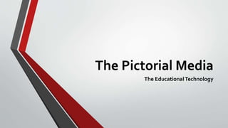 The Pictorial Media
The EducationalTechnology
 