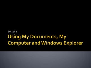 Using My Documents, My Computer and Windows Explorer  Lesson 7 