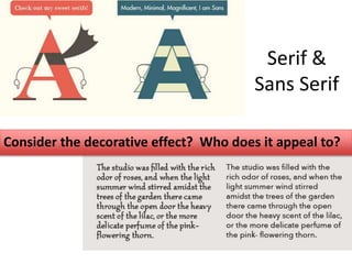 Serif &
Sans Serif
Consider the decorative effect? Who does it appeal to?
 