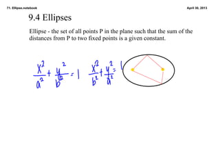 71. Ellipse.notebook April 30, 2013
9.4 Ellipses
Ellipse ­ the set of all points P in the plane such that the sum of the 
distances from P to two fixed points is a given constant.
 