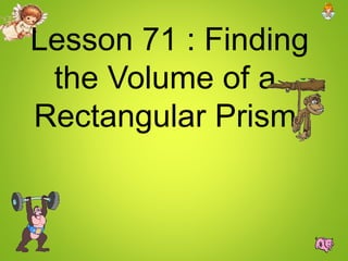 Lesson 71 : Finding
the Volume of a
Rectangular Prism
 