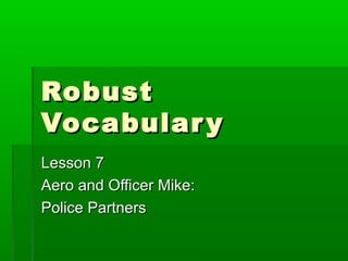 Robust
Vocabular y
Lesson 7
Aero and Officer Mike:
Police Partners
 