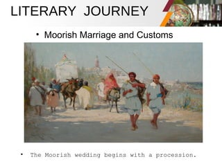 LITERARY JOURNEY
• Moorish Marriage and Customs
• The Moorish wedding begins with a procession.
 