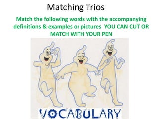 Matching Trios
Match the following words with the accompanying
definitions & examples or pictures YOU CAN CUT OR
MATCH WITH YOUR PEN
 