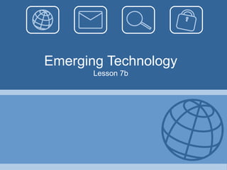 Emerging Technology
Lesson 7b
 