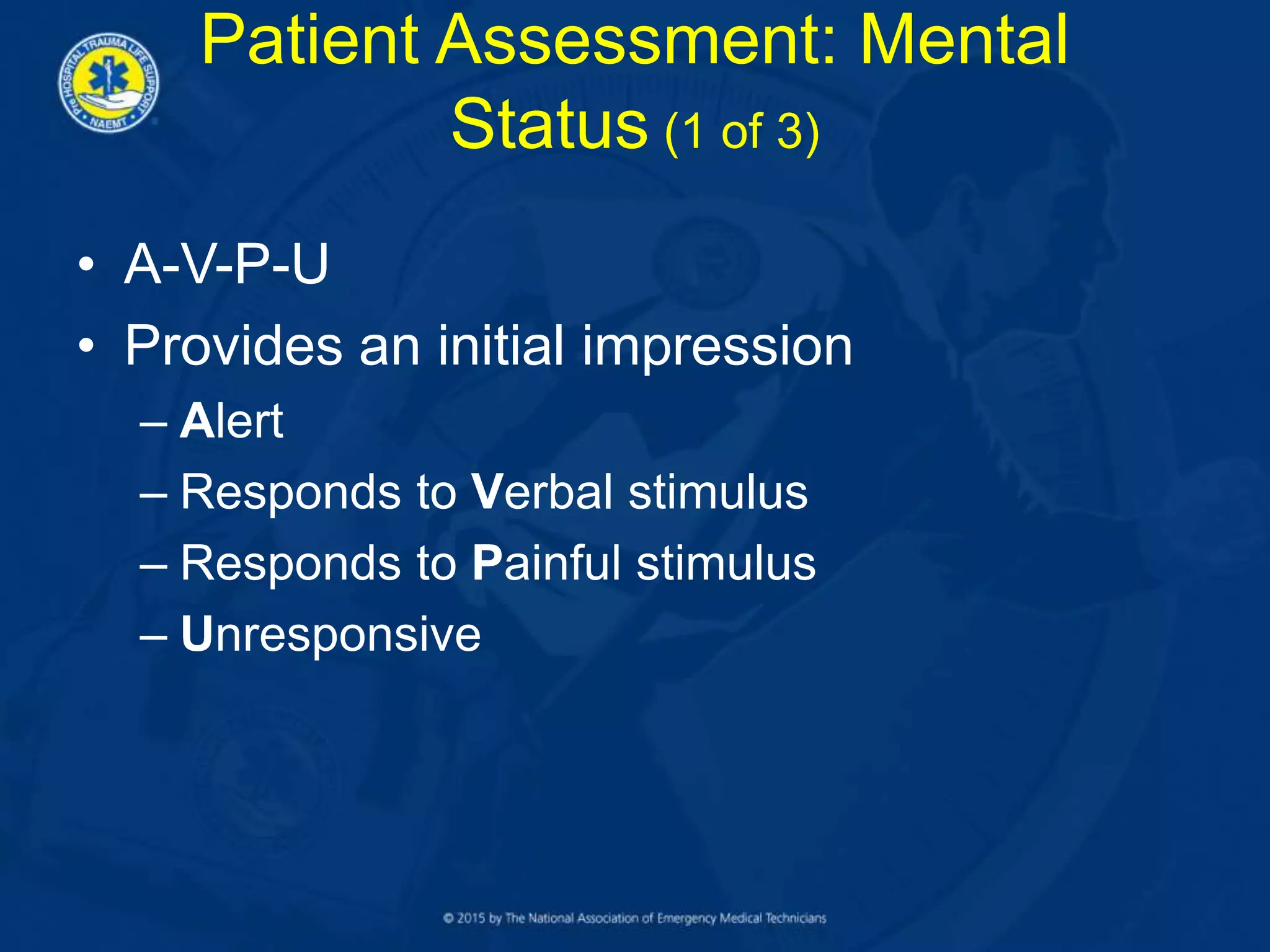 Patient Assessment: Mental
Status (1 of 3)
• A-V-P-U
• Provides an initial impression
– Alert
– Responds to Verbal stimulus
– Responds to Painful stimulus
– Unresponsive
 