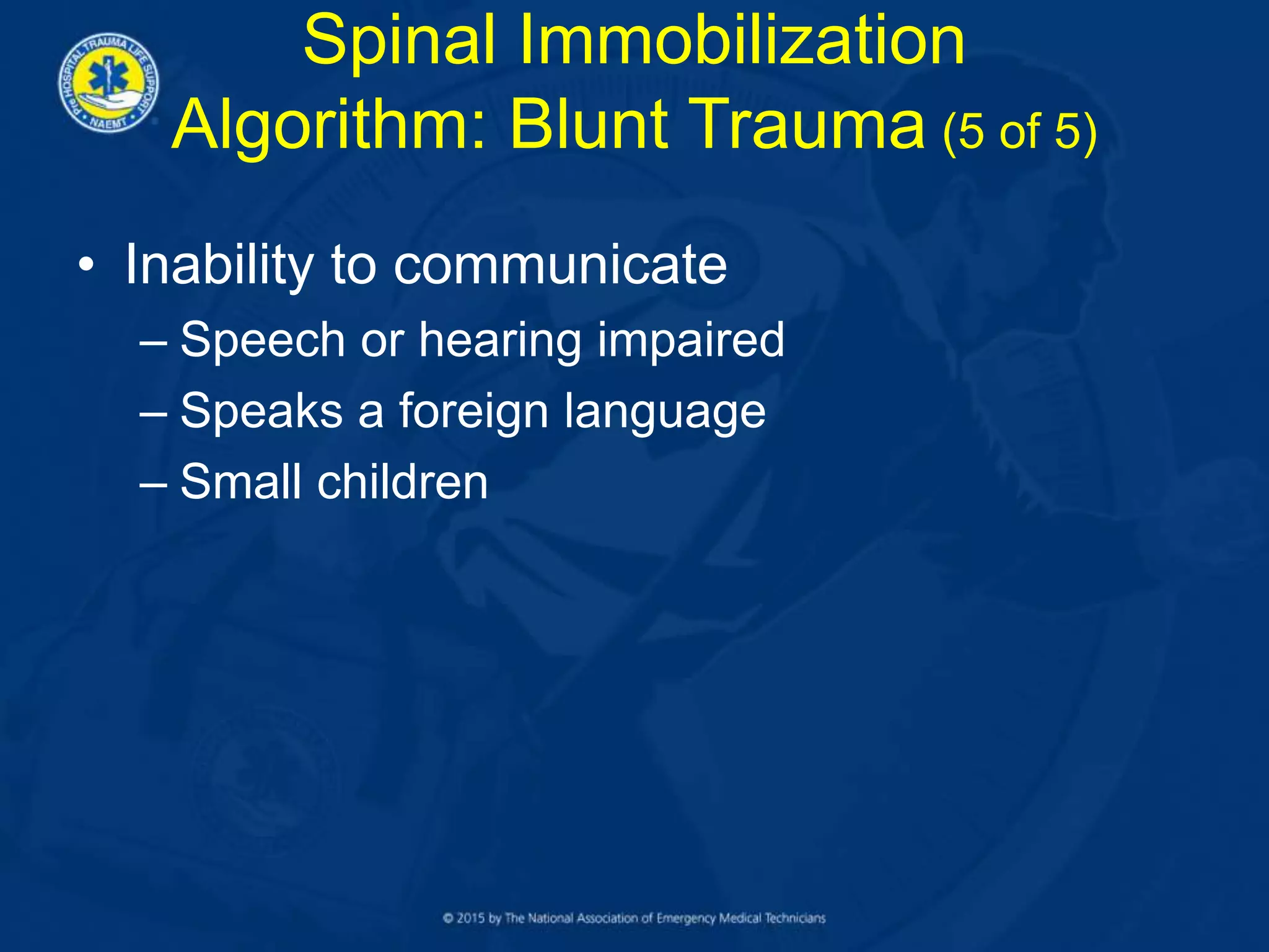 • Inability to communicate
– Speech or hearing impaired
– Speaks a foreign language
– Small children
Spinal Immobilization
Algorithm: Blunt Trauma (5 of 5)
 