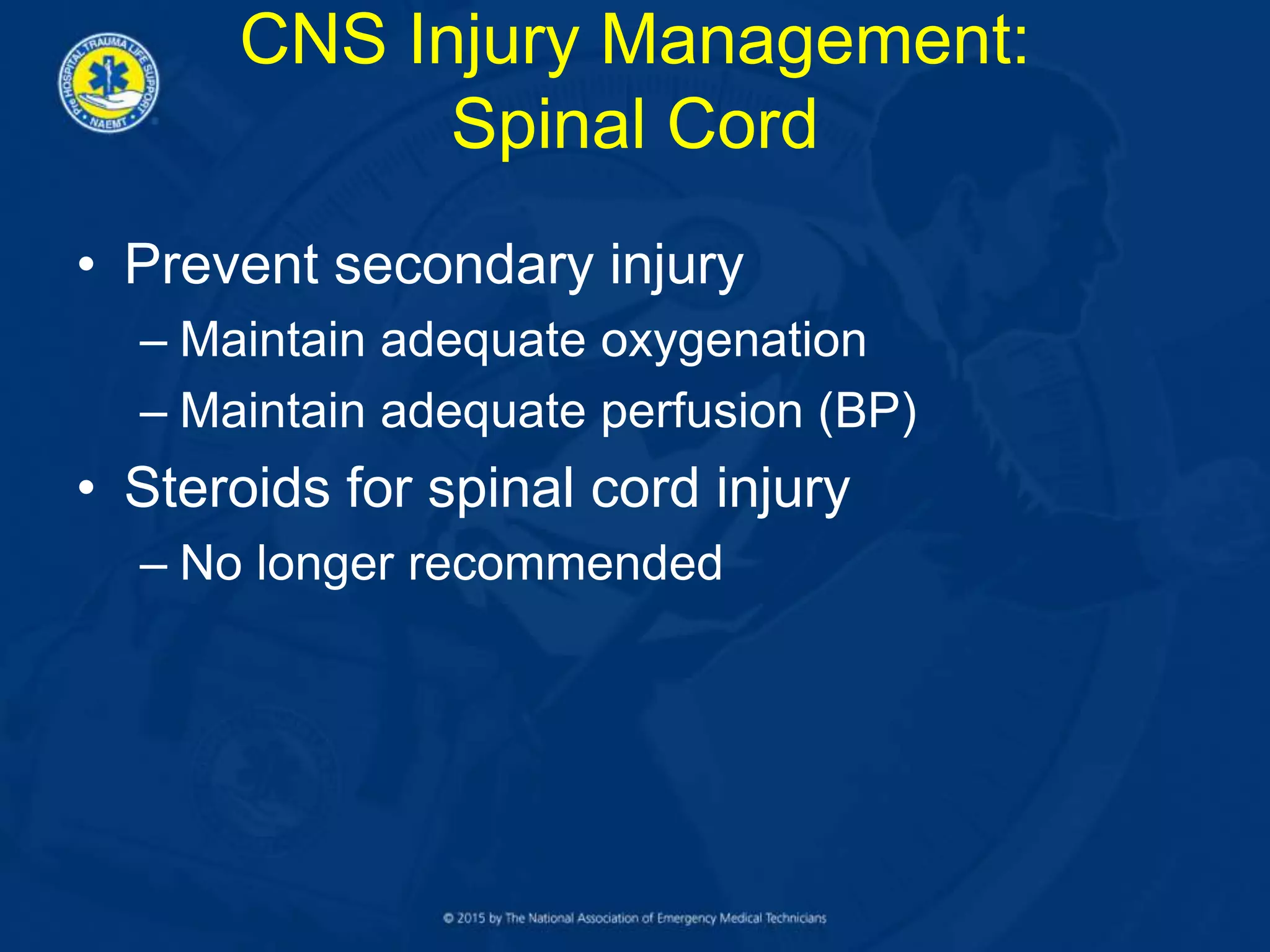 CNS Injury Management:
Spinal Cord
• Prevent secondary injury
– Maintain adequate oxygenation
– Maintain adequate perfusion (BP)
• Steroids for spinal cord injury
– No longer recommended
 