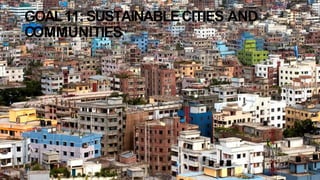 GOAL11: SUSTAINABLECITIES AND
COMMUNITIES
 