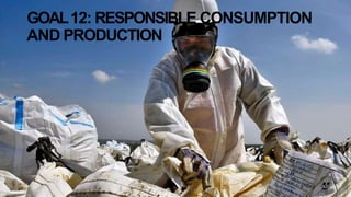 GOAL12: RESPONSIBLE CONSUMPTION
AND PRODUCTION
 