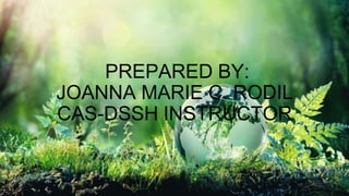 PREPARED BY:
JOANNA MARIE C. RODIL
CAS-DSSH INSTRUCTOR
 