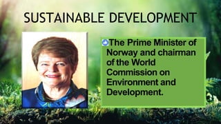 SUSTAINABLE DEVELOPMENT
The Prime Minister of
Norway and chairman
of the World
Commission on
Environment and
Development.
 