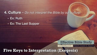 Five Keys to Interpretation (Exegesis)
Effective Bible Study
2 Timothy 2:15 Read It, Explain It, Apply It
4. Culture – Do not interpret the Bible by our culture.
- Ex: Ruth
- Ex: The Last Supper
 
