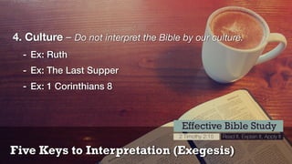 Five Keys to Interpretation (Exegesis)
Effective Bible Study
2 Timothy 2:15 Read It, Explain It, Apply It
4. Culture – Do not interpret the Bible by our culture.
- Ex: Ruth
- Ex: The Last Supper
- Ex: 1 Corinthians 8
 