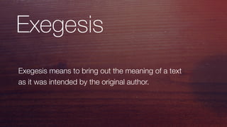 Exegesis
Exegesis means to bring out the meaning of a text
as it was intended by the original author.
 