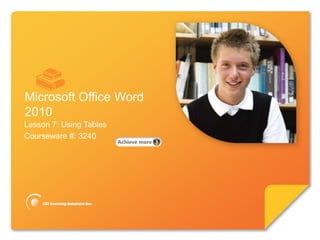 Microsoft®

        Word 2010        Core Skills




Microsoft Office Word
2010
Lesson 7: Using Tables
Courseware #: 3240
 