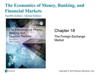 The Economics of Money, Banking, and
Financial Markets
Twelfth Edition, Global Edition
Chapter 18
The Foreign Exchange
Market
Copyright © 2019 Pearson Education, Ltd.
 