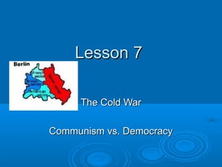 Lesson 7

     The Cold War

Communism vs. Democracy
 