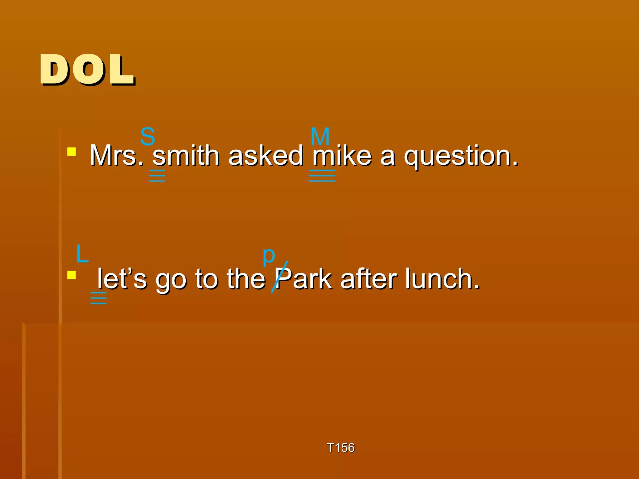 DDOOLL 
S M 
 MMrrss.. ssmmiitthh aasskkeedd mmiikkee aa qquueessttiioonn.. 
 lleett’’ss ggoo ttoo tthhee PPaarrkk aafftteerr lluunncchh.. 
TT11556 
L p 
 