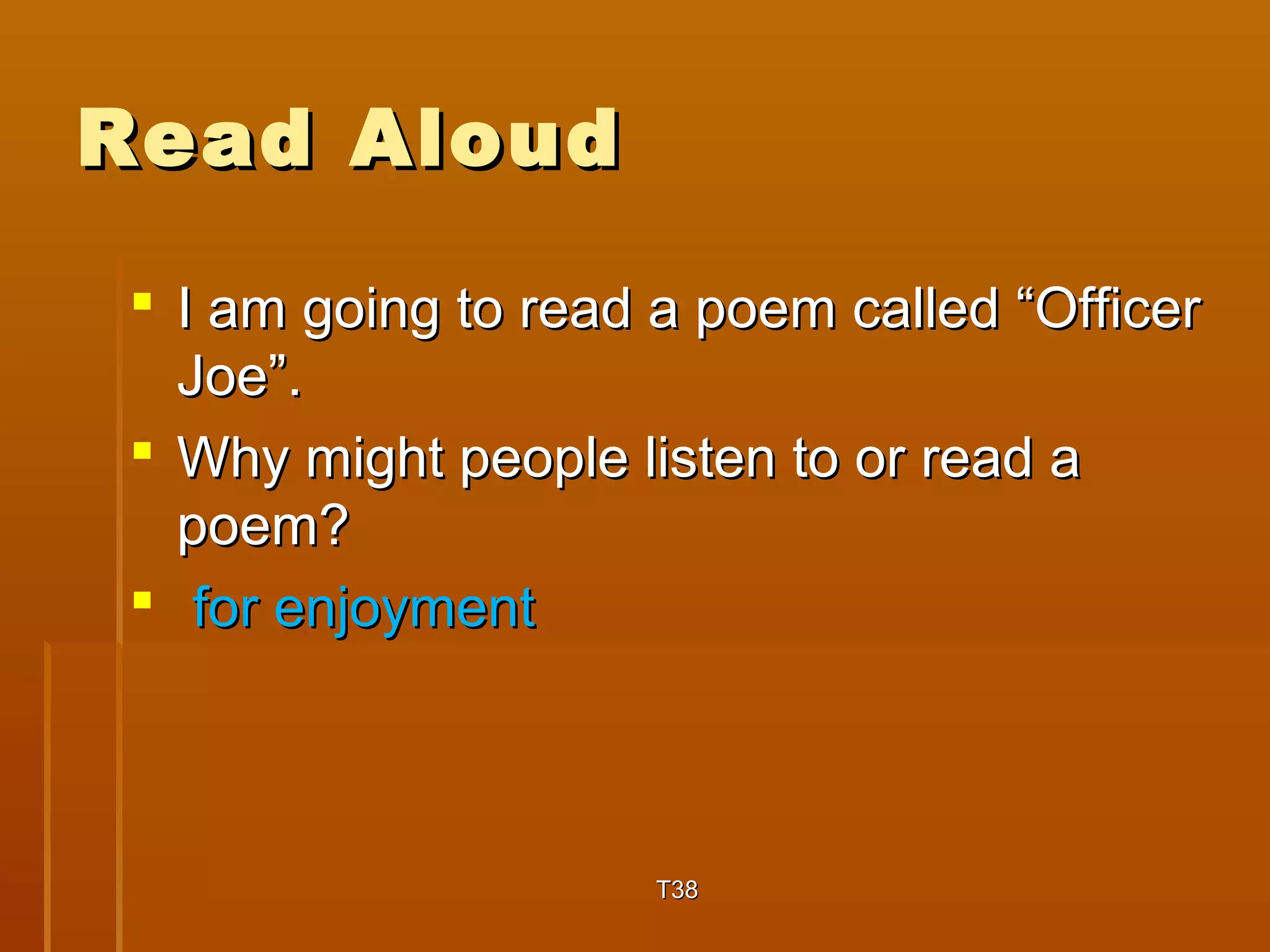 RReeaadd AAlloouudd 
 II aamm ggooiinngg ttoo rreeaadd aa ppooeemm ccaalllleedd ““OOffffiicceerr 
JJooee””.. 
 WWhhyy mmiigghhtt ppeeooppllee lliisstteenn ttoo oorr rreeaadd aa 
ppooeemm?? 
 ffoorr eennjjooyymmeenntt 
TT3388 
 