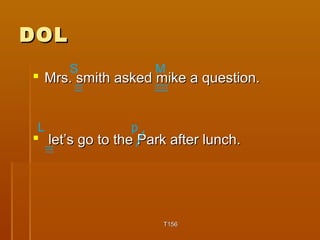 DDOOLL 
S M 
 MMrrss.. ssmmiitthh aasskkeedd mmiikkee aa qquueessttiioonn.. 
 lleett’’ss ggoo ttoo tthhee PPaarrkk aafftteerr lluunncchh.. 
TT11556 
L p 
 