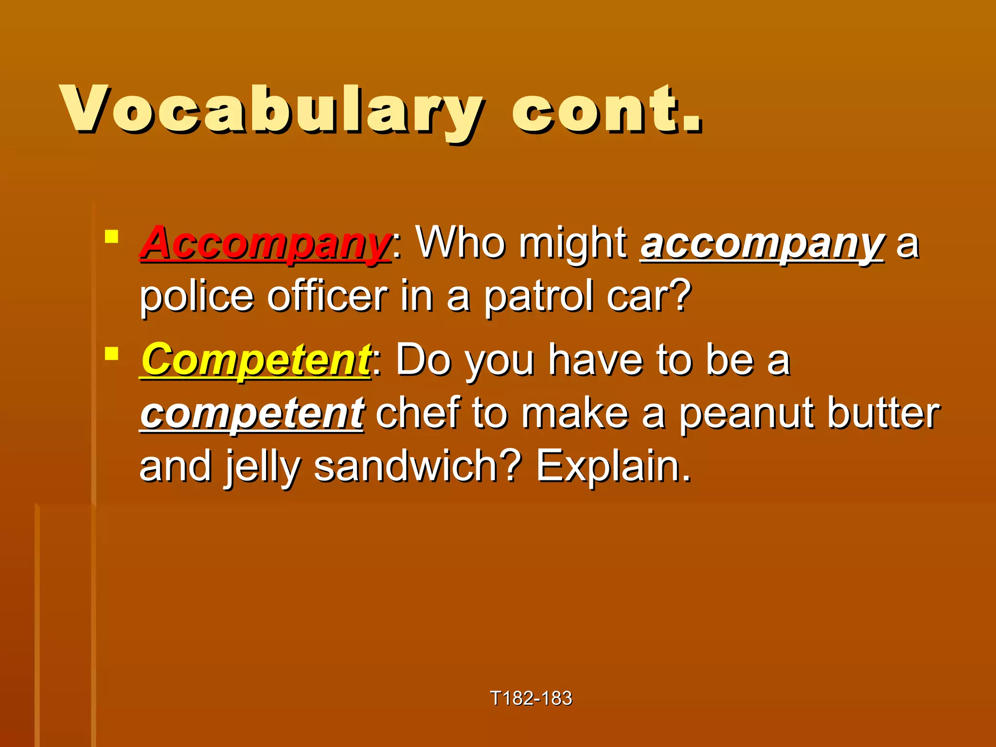 VVooccaabbuullaarryy ccoonntt.. 
 AAccccoommppaannyy:: WWhhoo mmiigghhtt aaccccoommppaannyy aa 
ppoolliiccee ooffffiicceerr iinn aa ppaattrrooll ccaarr?? 
 CCoommppeetteenntt:: DDoo yyoouu hhaavvee ttoo bbee aa 
ccoommppeetteenntt cchheeff ttoo mmaakkee aa ppeeaannuutt bbuutttteerr 
aanndd jjeellllyy ssaannddwwiicchh?? EExxppllaaiinn.. 
TT118822--118833 
 
