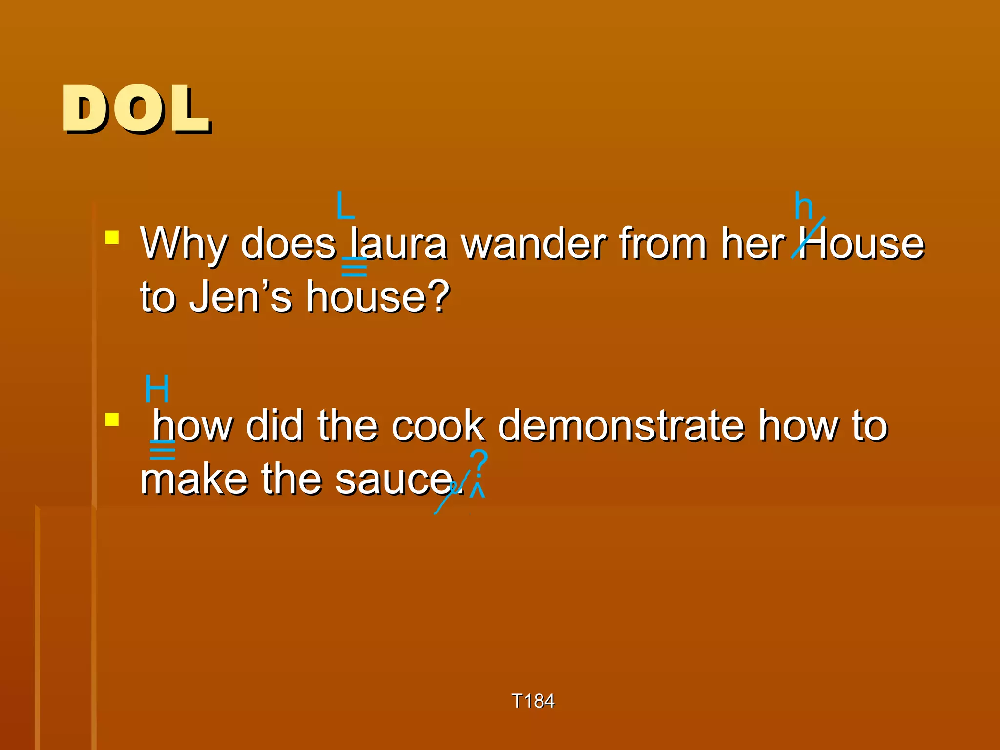 DDOOLL 
L h 
 WWhhyy ddooeess llaauurraa wwaannddeerr ffrroomm hheerr HHoouussee 
ttoo JJeenn’’ss hhoouussee?? 
 hhooww ddiidd tthhee ccooookk ddeemmoonnssttrraattee hhooww ttoo 
mmaakkee tthhee ssaauuccee.. 
TT118844 
H 
?^ 
 