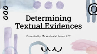 Determining
Textual Evidences
Presented by: Ms. Andrea M. Ibanez, LPT
 