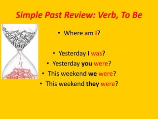 Simple Past Review: Verb, To Be
          • Where am I?

          • Yesterday I was?
        • Yesterday you were?
      • This weekend we were?
     • This weekend they were?
 
