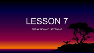 LESSON 7
SPEAKING AND LISTENING
 