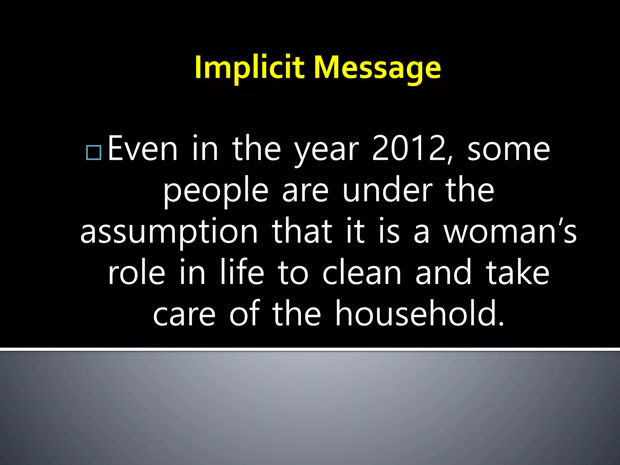  Even in the year 2012, some
people are under the
assumption that it is a woman’s
role in life to clean and take
care of the household.
Implicit Message
 