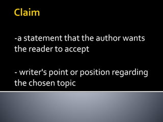 -a statement that the author wants
the reader to accept
- writer's point or position regarding
the chosen topic
 