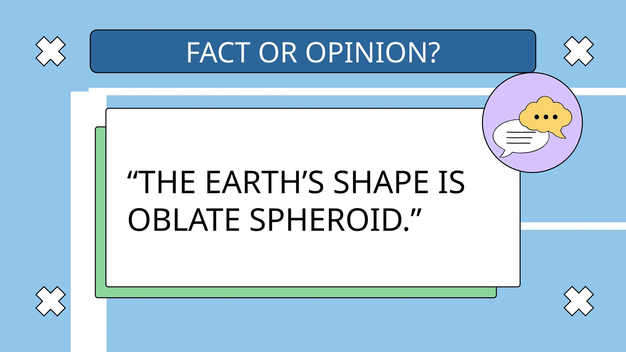 “THE EARTH’S SHAPE IS
OBLATE SPHEROID.”
FACT OR OPINION?