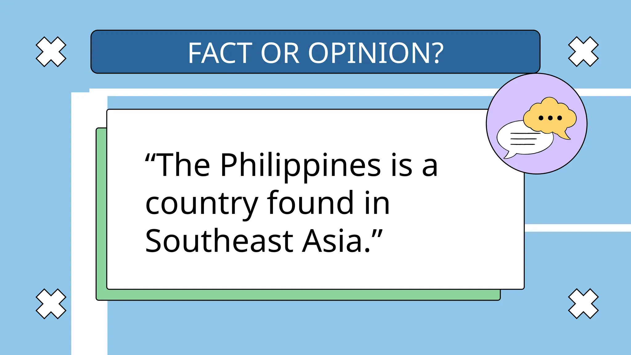 “The Philippines is a
country found in
Southeast Asia.”
FACT OR OPINION?